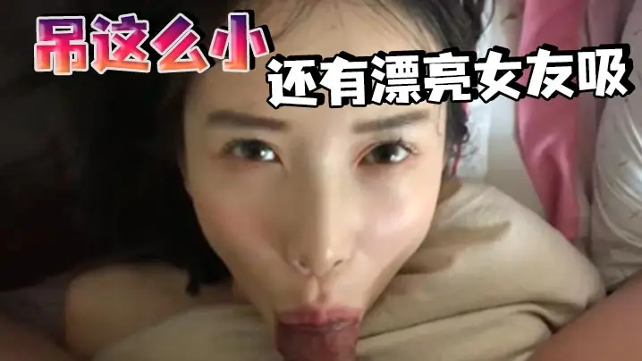 吊这么小还有漂亮女友吸的