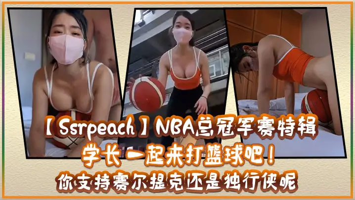 SsrpeachNBA总冠军赛的特辑学长一起来打篮球吧你支持赛尔提克还是独行侠呢