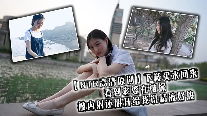 NTR高清原创下楼买水回来看到的老婆在被操被内射还掰开给我说精液好热