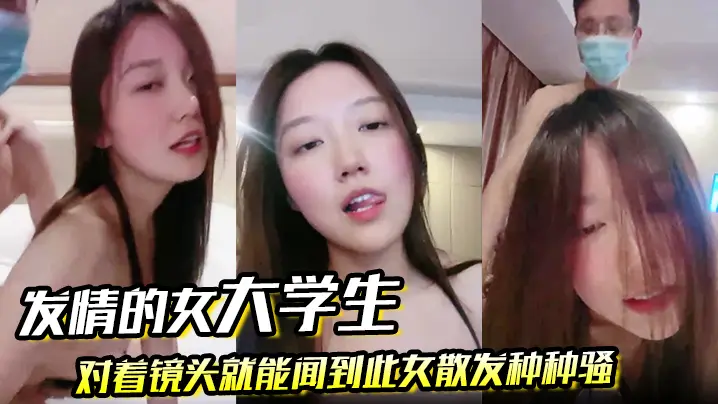发情的女大学生对着镜头就能闻到此女散发种种骚的