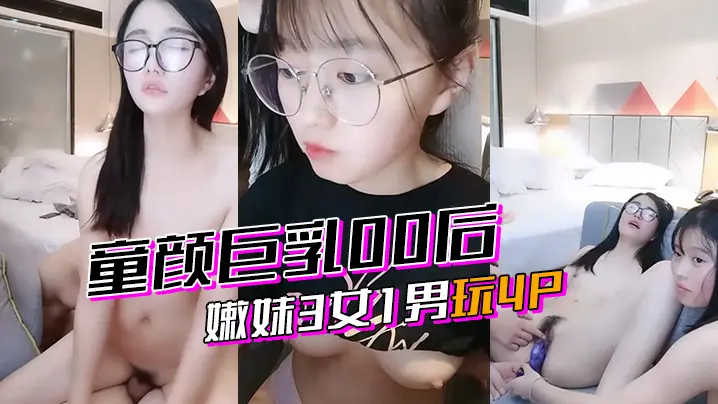 激情4p童颜巨乳00后嫩妹3女的1男玩4P