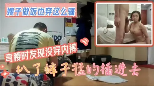 嫂子做饭也穿这么骚弯腰时发现没穿内裤