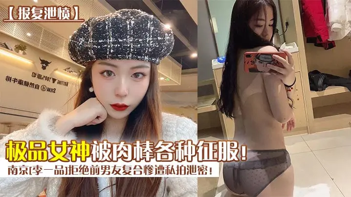 报复泄愤南京李一品拒绝前男友复合惨遭私拍泄密极品女的神被肉棒各种征服