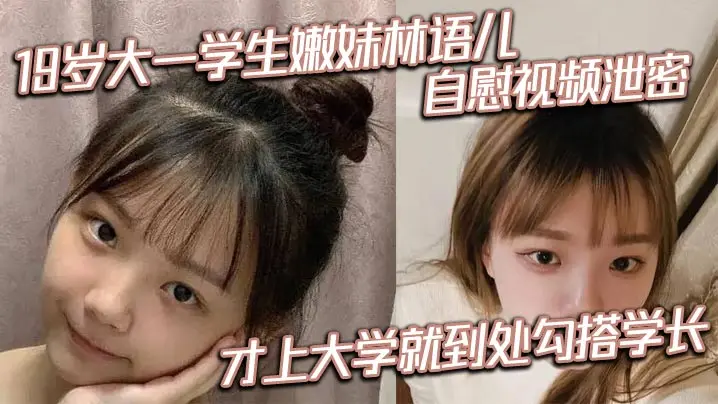 大一学生嫩妹林语儿自慰视频才上大学就到处勾搭学长