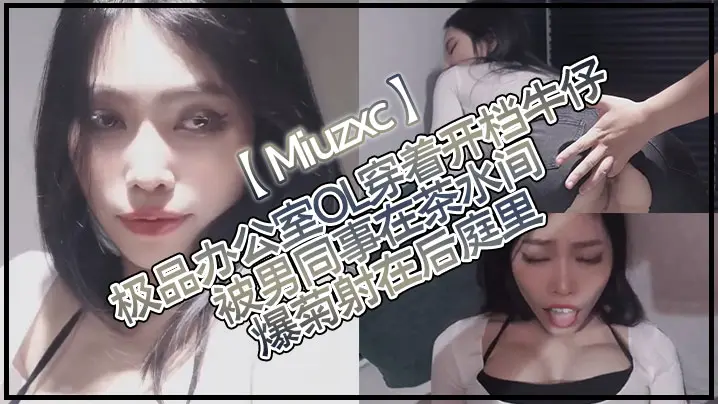 Miuzxc极品办公室OL穿着的开档牛仔被男同事在茶水间爆菊射在后庭里