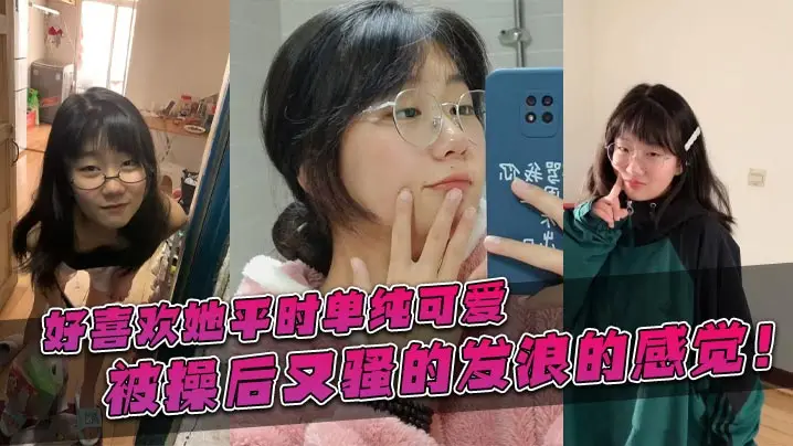 好喜欢她平时单纯可爱被操后又骚的的发浪的感觉