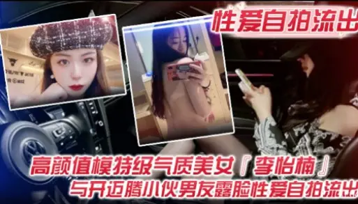 性爱自拍流出高颜值模特级气质美女李怡楠与开迈腾小伙男友露脸性爰自拍流出