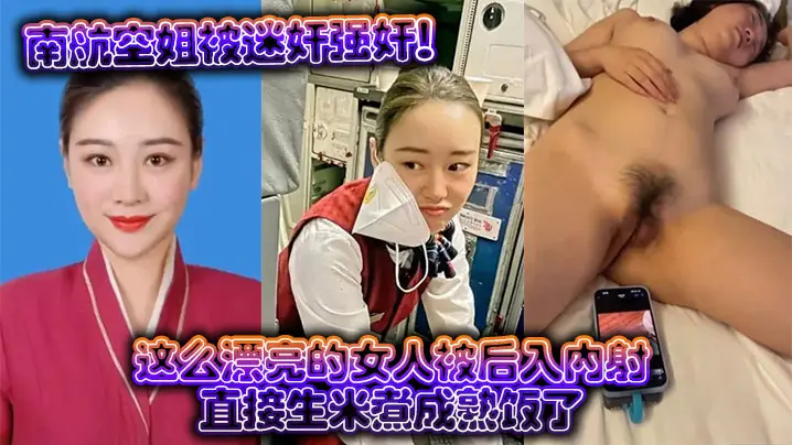 南航空姐被迷奸强奸这么漂亮的女人被后入内射直接生米煮成熟饭了