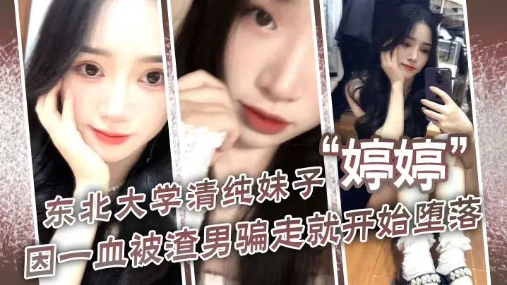 东北大学清纯妹子婷婷因一血被渣的男骗走就开始堕落到处找处男骗第一次