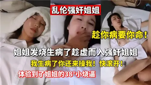 乱伦强奸姐姐姐姐发烧生病了趁虚而入强奸姐姐