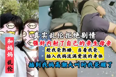 真实乱伦拒绝剧情强奸内射了自己的亲生母亲