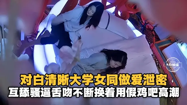 对白清晰大学女同做爱泄密互舔骚逼舌吻不断用假鸡吧高潮