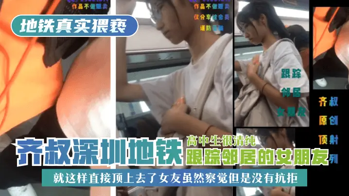【地铁真实猥亵】齐叔深圳地铁跟踪邻居的女朋友，高中生很清纯，就这样直接顶上去了，女友虽然察觉但是没有抗拒!