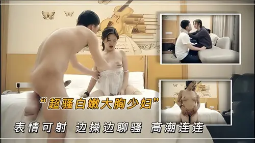 超骚白嫩大胸少妇表情可射边操边聊骚高潮连连