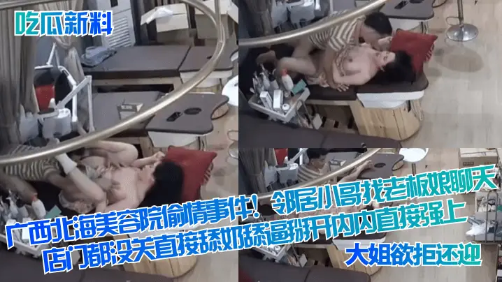 吃瓜新料广西北海美容院偷情事件邻居小哥找老板娘聊天店门都没关直接舔奶舔逼掰开内内直接强上大姐欲拒还迎