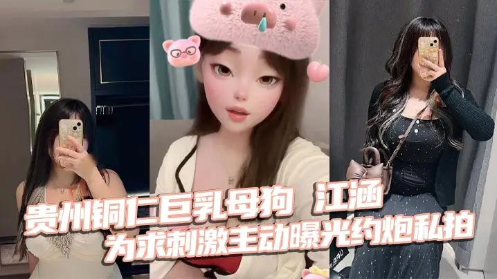 贵州铜仁巨乳母狗江涵为求刺激主动曝光约炮私拍梨形身的材堪称完美炮架