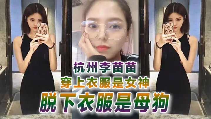 反差婊曝光杭州李苗苗穿上衣服是女神脱下衣服是母狗