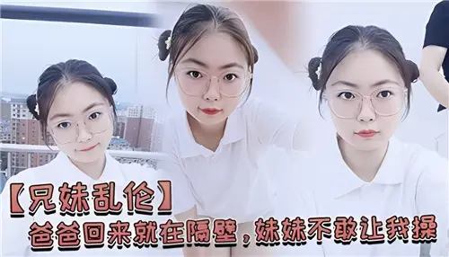 爸爸回来就在隔壁妹妹不敢让我操