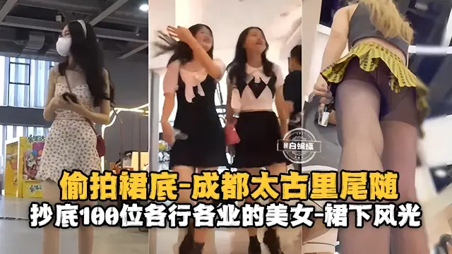 偷拍裙底-成都太古里尾随抄底一百位各行各业的女神裙下风光