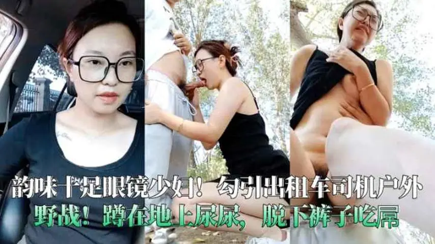 韵味十足眼镜少妇勾引出租车司机户外野战蹲在地上尿尿脱下裤子吃屌
