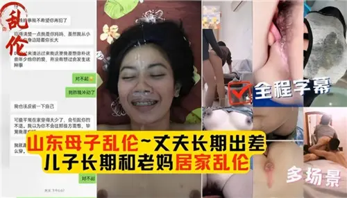 母子乱伦合集丈夫长期出差儿子长期和老妈居家乱伦