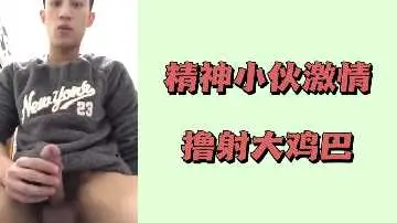 精神小伙激情撸射大鸡巴