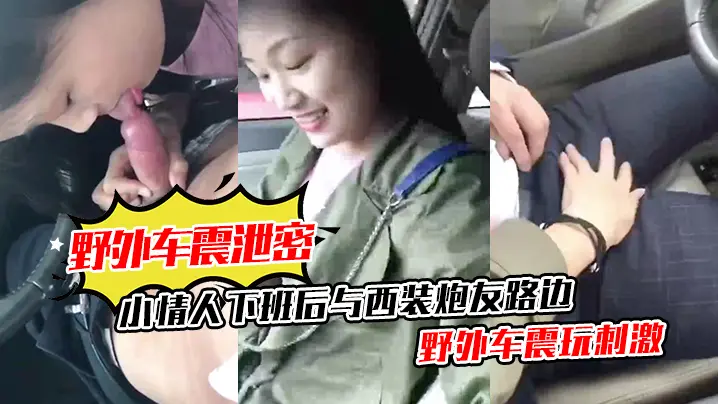 野外车震泄密小情人下班后与西装炮友路边野外车震玩刺激清晰对话