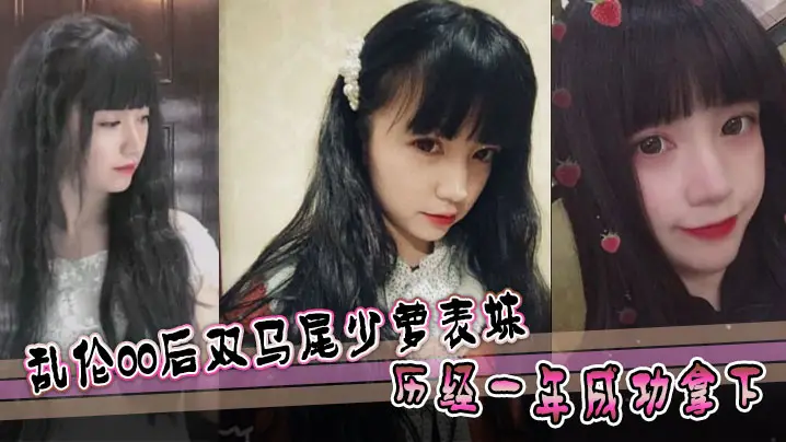 表妹乱伦乱伦00后双马尾少萝表妹历经一年成功拿下的