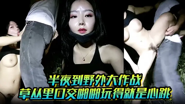 半夜到野外大作战草丛里口交啪啪玩得就是心跳的