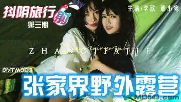 DYTM003旅行射第3期张家界野外露营李欣董小宛.