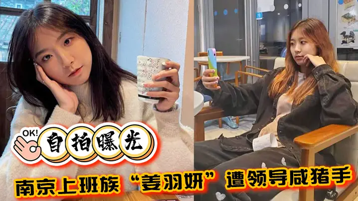 自拍曝光南京上班族姜羽妍遭领导咸猪手选择同归于尽主动约炮最后曝光