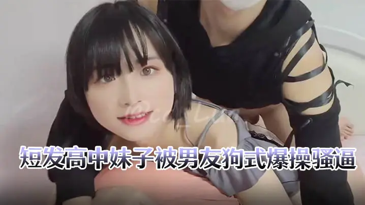 短发高中妹子被男友狗式爆操骚逼的