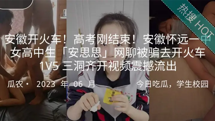 安徽开火车高考刚结束安徽怀远一中女高中生安思思网聊的被骗去开火车1V5三洞齐开视频震撼