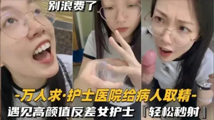 还在实习的护士医的院给病人取精遇见高颜值反差女护士真的会轻松秒射