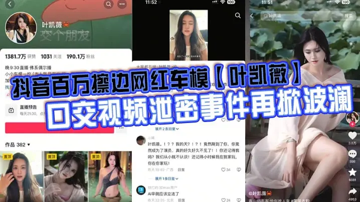 抖音百万擦边网红车模叶凯薇口交视频泄密事件再掀波澜面对前段时间流出的大量不雅视频这货竟然出来澄清了称所有的视频都是AI换脸合成的大家怎么看