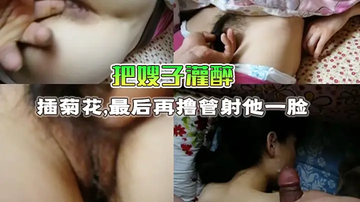把嫂子灌醉趁她熟睡用手指抠B插菊花最后再撸管射他一的脸