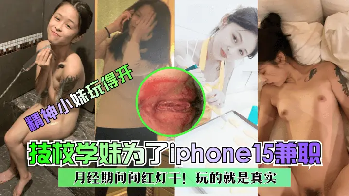 精神小妹玩得开技校学妹为了ip的hone15兼职月经期间闯红灯干玩的就是真实