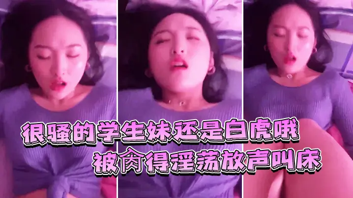 很骚的学生妹还是白虎哦被肏得淫的荡放声叫床就是要这样艹才过瘾