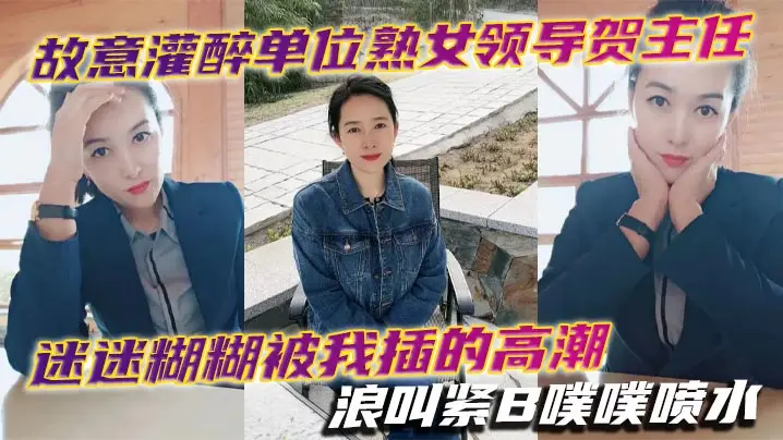 故意灌醉单位熟女领导贺主任迷迷糊糊被我插的高潮浪叫的紧B噗噗喷水