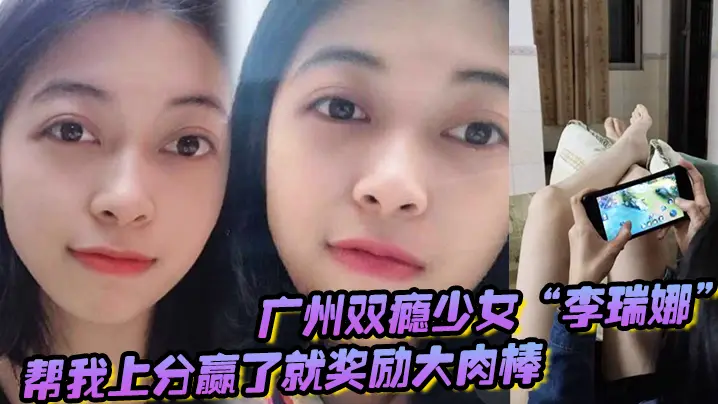 广州双瘾少女李瑞娜帮我上分赢了就奖励大肉棒既满足网的瘾又满足性瘾