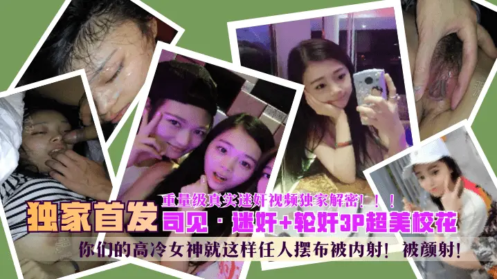【独家首发】“司见”迷奸+轮奸3P超美校花，你们的高冷女神就这样任人摆布被内射！被颜射！重量级真实迷奸视频独家解密！！！!