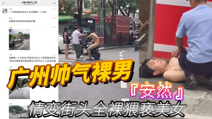广州帅气裸男安然情变街头全裸猥亵美女当着男朋友面强的行拉手最终被警察制服