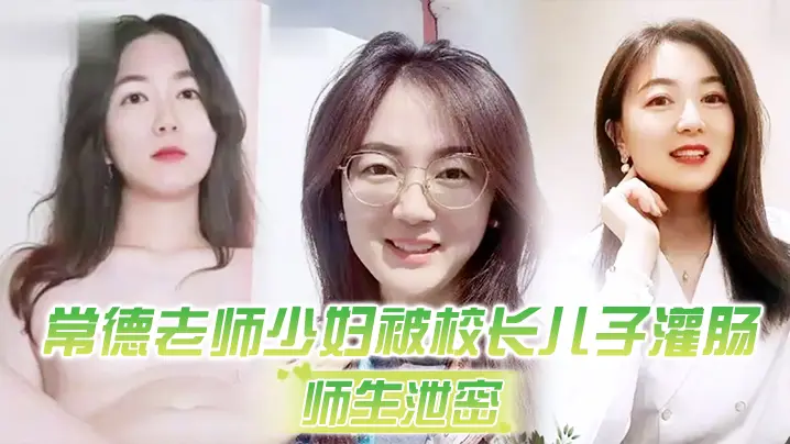 常德老师少妇被校长儿子灌肠以屈辱达到高潮为了职称不的容易啊