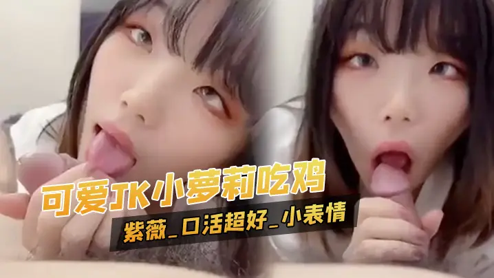 可爱JK小萝莉吃鸡_紫薇_口活超好_配合这小表情_的小斗鸡眼超级可爱_无毛鲍鱼粉嫩