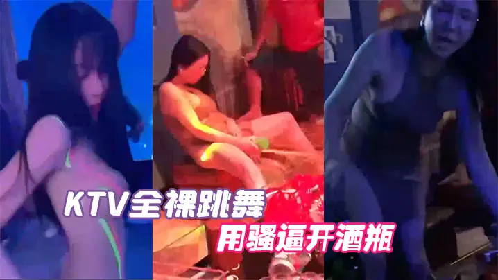 KTV全裸跳舞用骚逼开酒瓶的