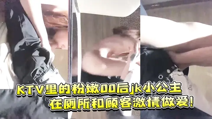 KTV里的粉嫩00后jk小公主的在厕所和顾客激情做爱