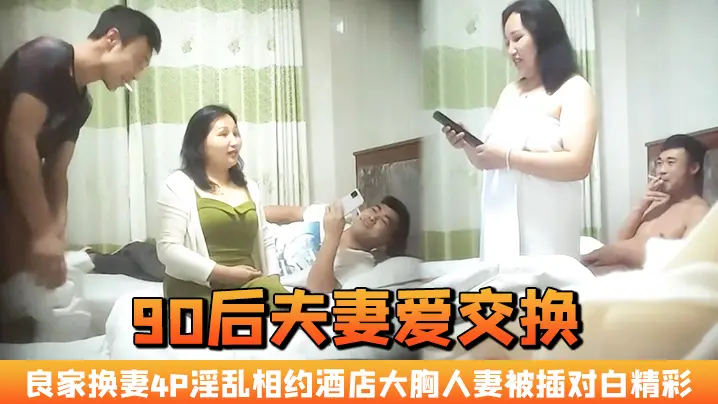 夫妻爱交换良家换妻4P淫乱相约酒店大胸人妻被插对白精彩