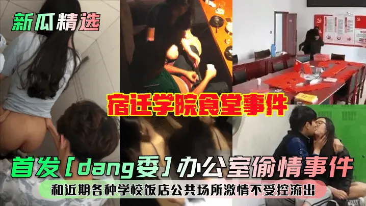 新瓜精选首发dang委办公室偷情事件宿迁学院食堂事件和近期各种学校饭店公共场所激情不受控流出