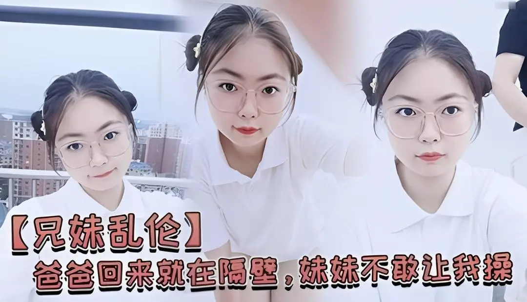 【兄妹乱伦】爸爸回来就在隔壁，妹妹不敢让我操