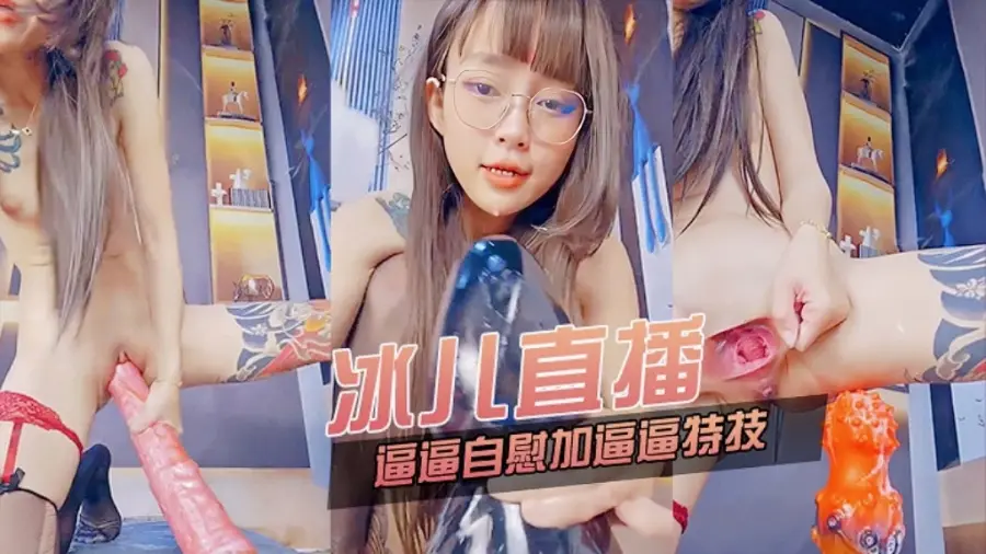 主播精选冰儿直播插逼逼自慰加特技
